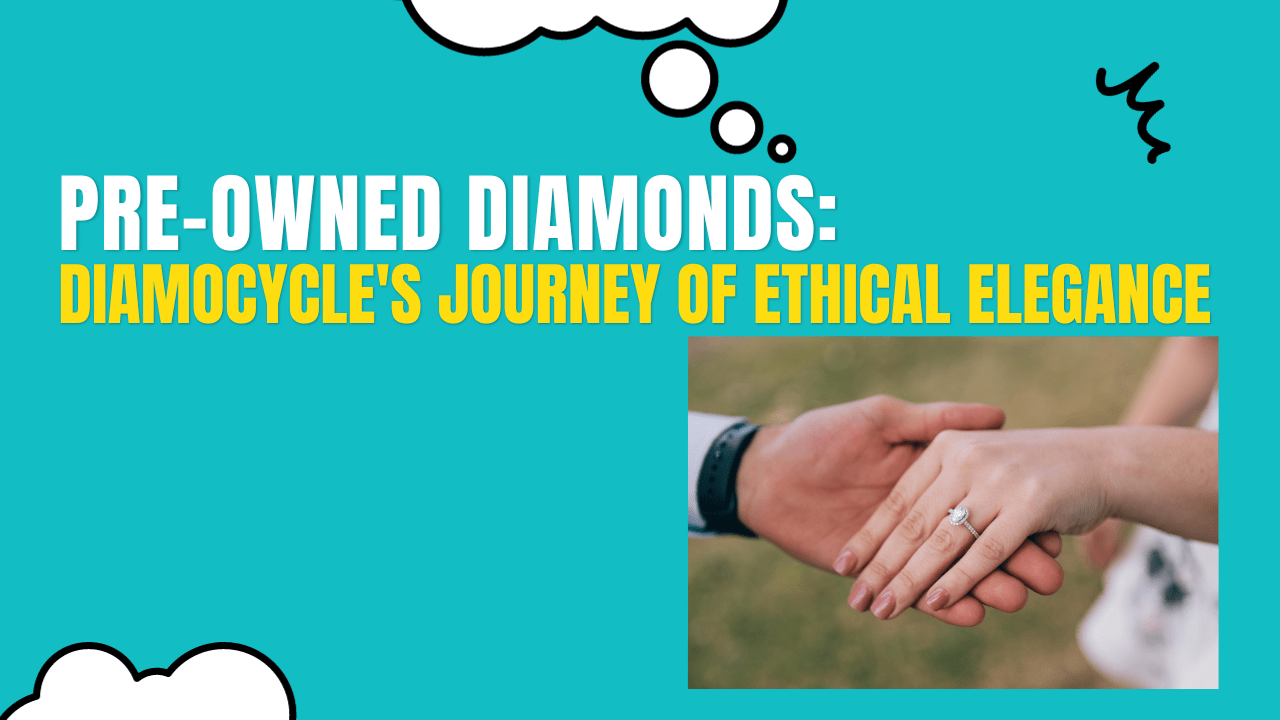 Pre-Owned Diamonds: Diamocycle’s Journey of Ethical Elegance