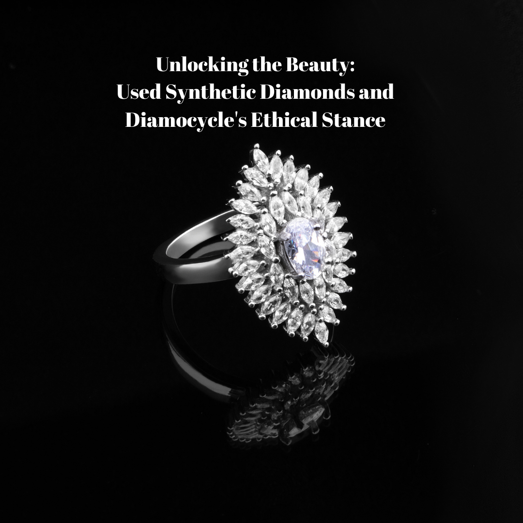 Unlocking the Beauty: Used Synthetic Diamonds and Diamocycle’s Ethical Stance