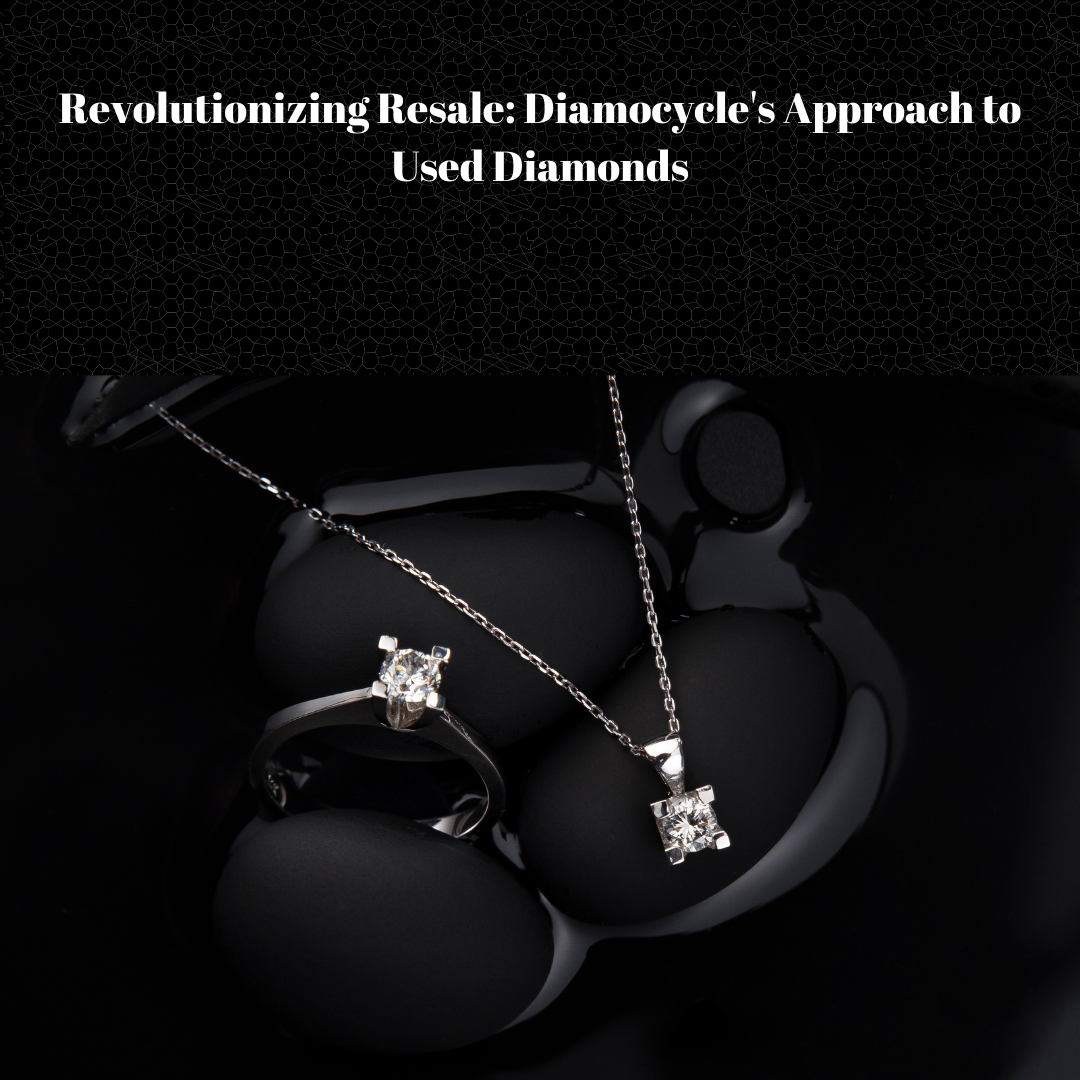Revolutionizing Resale: Diamocycle’s Approach to Used Diamonds