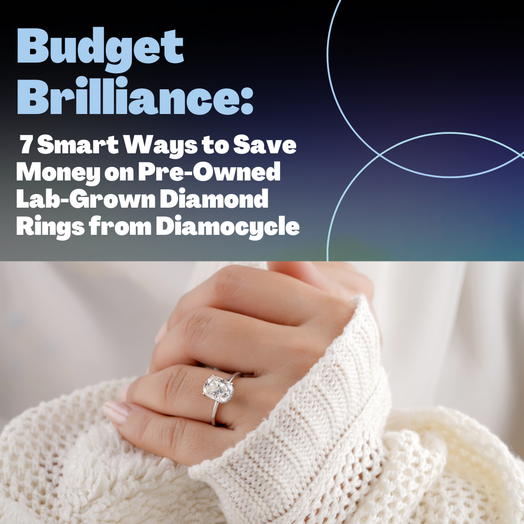 Budget Brilliance: 7 Smart Ways to Save Money on Pre-Owned Lab-Grown Diamond Rings from Diamocycle