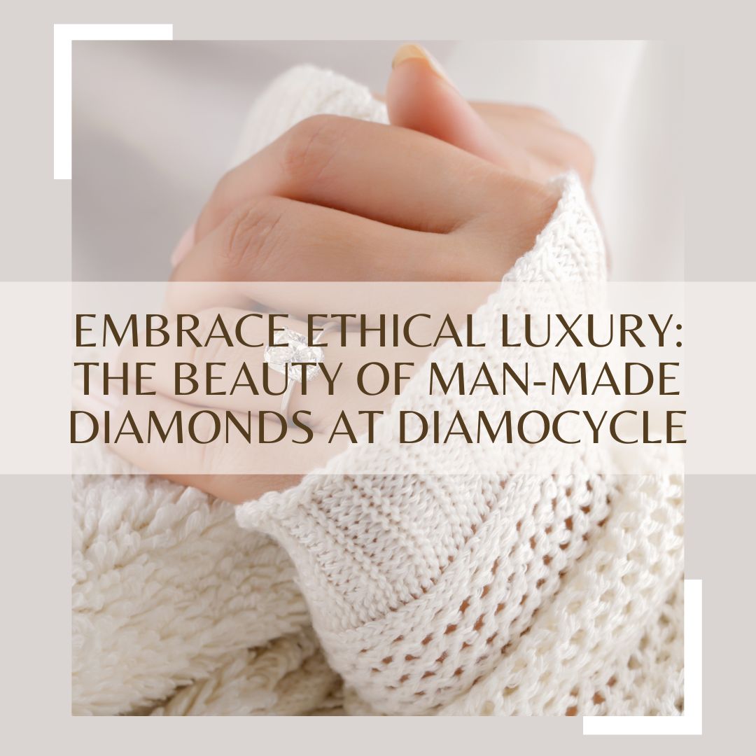 Embrace Ethical Luxury: The Beauty of Man-Made Diamonds at Diamocycle