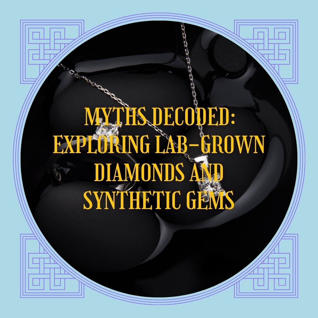 Myths Decoded: Exploring Lab-Grown Diamonds and Synthetic Gems