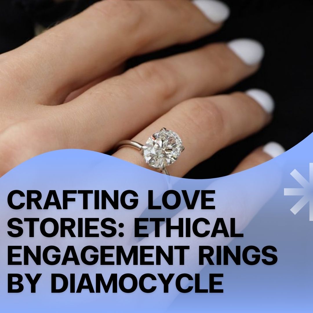 Crafting Love Stories: Ethical Engagement Rings by Diamocycle