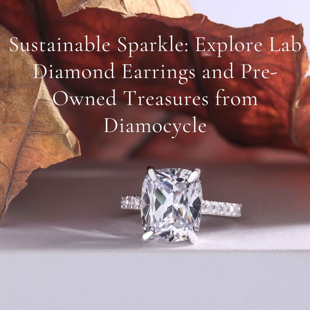 Sustainable Sparkle: Explore Lab Diamond Earrings and Pre-Owned Treasures from Diamocycle