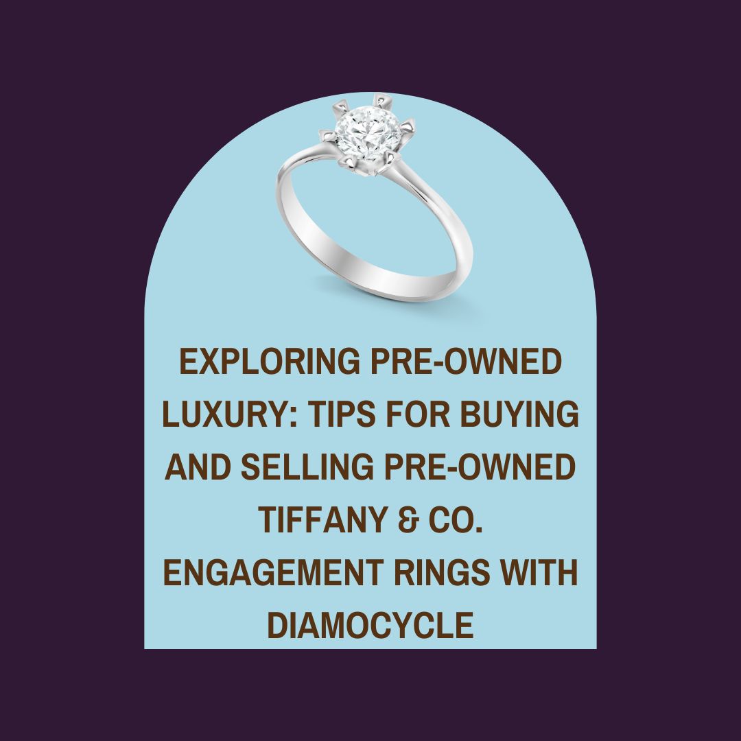 Exploring Pre-Owned Luxury: Tips for Buying and Selling Pre-Owned Tiffany & Co. Engagement Rings with Diamocycle