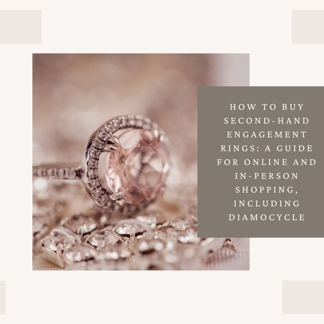 How to Buy Second-Hand Engagement Rings: A Guide for Online and In-Person Shopping, Including Diamocycle