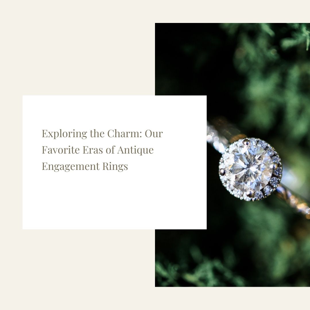 Exploring the Charm: Our Favorite Eras of Antique Engagement Rings