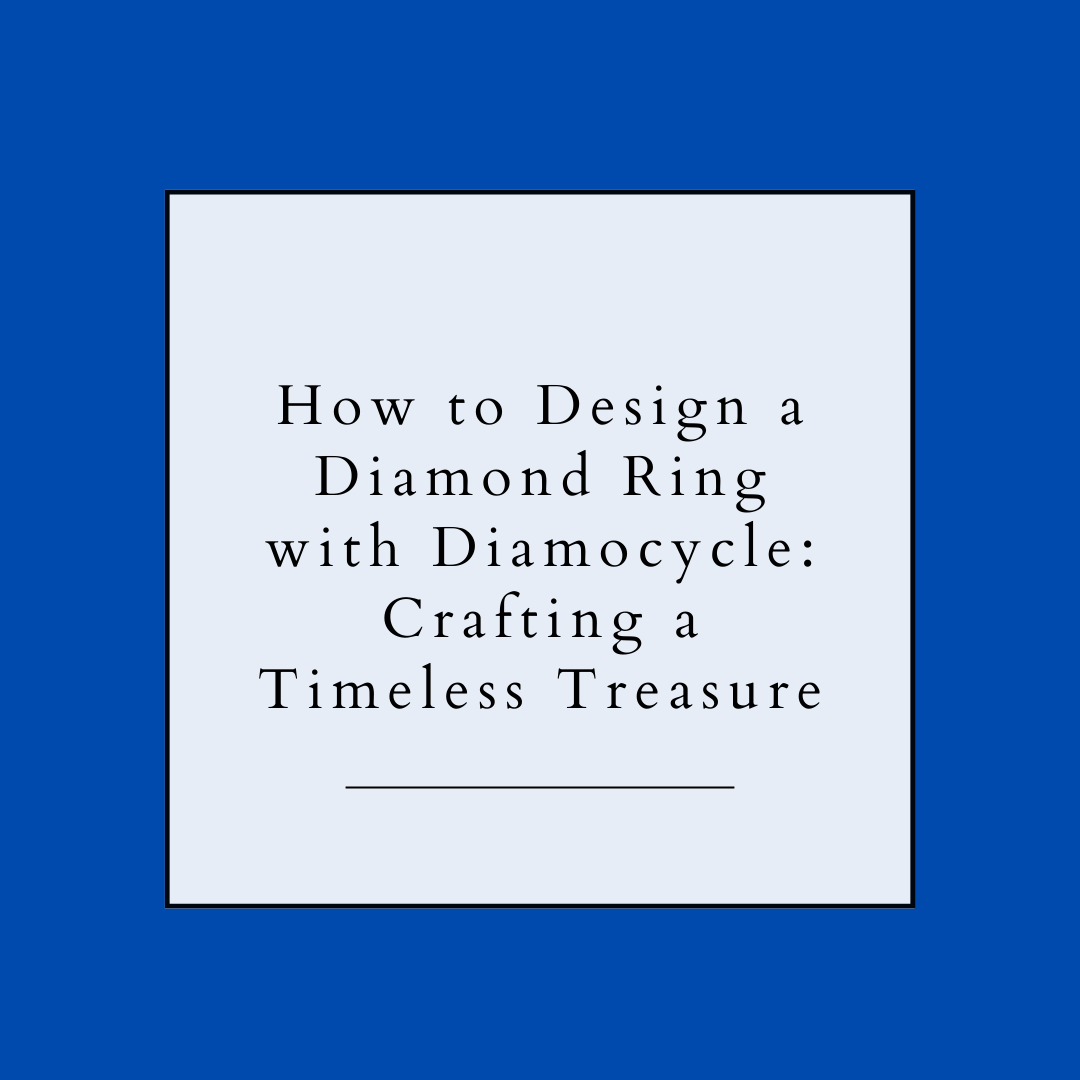 How to Design a Diamond Ring with Diamocycle: Crafting a Timeless Treasure